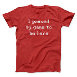 I Paused My Game To Be Here Funny Men/Unisex T-Shirt