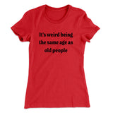 It's Weird Being The Same Age As Old People Funny Women's T-Shirt