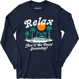 Relax, You'll Be Dead Someday - Long Sleeve T-Shirt