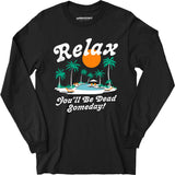 Relax, You'll Be Dead Someday - Long Sleeve T-Shirt