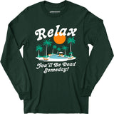 Relax, You'll Be Dead Someday - Long Sleeve T-Shirt
