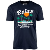 Relax, You'll Be Dead Someday - Unisex T-Shirt