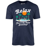 Relax, You'll Be Dead Someday - Unisex T-Shirt