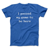 I Paused My Game To Be Here Funny Men/Unisex T-Shirt