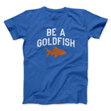 Be A Goldfish Men/Unisex T-Shirt