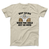Why Go Big When You Could Just Go Home Funny Men/Unisex T-Shirt