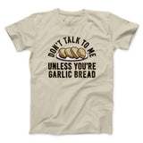 Donâ€™t Talk To Me Unless Youâ€™re Garlic Bread Funny Men/Unisex T-Shirt