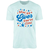 Shut Up Liver You're Fine 4th of July - Unisex T-Shirt