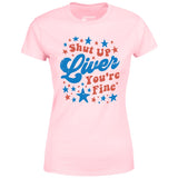 Shut Up Liver You're Fine 4th of July - Women's T-Shirt