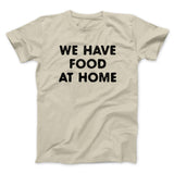 We Have Food At Home Funny Men/Unisex T-Shirt