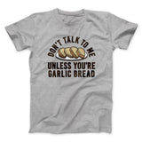 Donâ€™t Talk To Me Unless Youâ€™re Garlic Bread Funny Men/Unisex T-Shirt