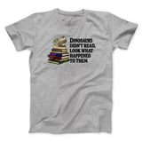 Dinosaurs Didnâ€™t Read, Look What Happened To Them Men/Unisex T-Shirt
