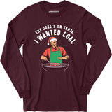The Joke's On Santa, I Wanted Coal - Long Sleeve T-Shirt