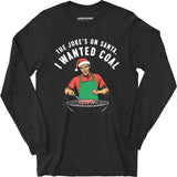 The Joke's On Santa, I Wanted Coal - Long Sleeve T-Shirt