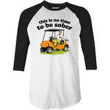 This Is No Time To Be Sober - 3/4 Sleeve Raglan T-Shirt