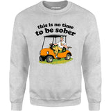 This Is No Time To Be Sober - Unisex Sweatshirt