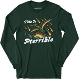 This is Pterrible - Long Sleeve T-Shirt