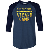 This One Time at Band Camp - 3/4 Sleeve Raglan T-Shirt
