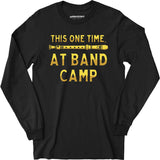 This One Time at Band Camp - Long Sleeve T-Shirt