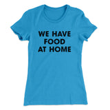We Have Food At Home Funny Women's T-Shirt