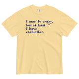 I May Be Crazy But At Least I Have Each Other Men's Relaxed Fit Tee