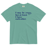 I May Be Crazy But At Least I Have Each Other Men's Relaxed Fit Tee