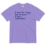 I May Be Crazy But At Least I Have Each Other Men's Relaxed Fit Tee