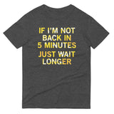 If I'm Not Back In 5 Minutes, Just Wait Longer Men's Signature Tee