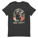 I May Forgive You But My Dog Won't Men's Signature Tee