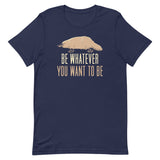 Be Whatever You Want To Be Men's Signature Tee