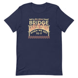 We'll Burn That Bridge When We Get To It Men's Signature Tee