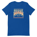 We'll Burn That Bridge When We Get To It Men's Signature Tee