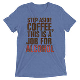 Step Aside Coffee, This Is A Job For Alcohol Men's Tri-Blend Tee