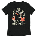 I May Forgive You But My Dog Won't Men's Tri-Blend Tee
