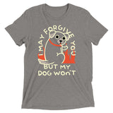 I May Forgive You But My Dog Won't Men's Tri-Blend Tee