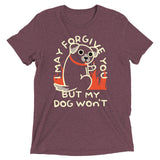 I May Forgive You But My Dog Won't Men's Tri-Blend Tee