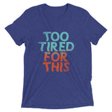 Too Tired For This Men's Tri-Blend Tee