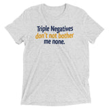 Triple Negatives Don't Not Bother Me None Men's Tri-Blend Tee