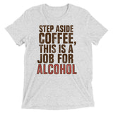 Step Aside Coffee, This Is A Job For Alcohol Men's Tri-Blend Tee