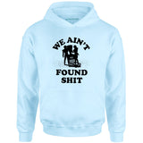 We Ain't Found Shit - Unisex Hoodie