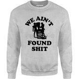 We Ain't Found Shit - Unisex Sweatshirt