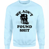 We Ain't Found Shit - Unisex Sweatshirt
