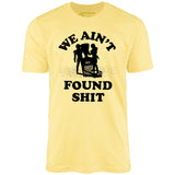 We Ain't Found Shit - Unisex T-Shirt