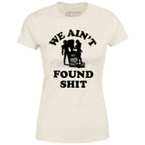 We Ain't Found Shit - Women's T-Shirt