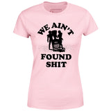 We Ain't Found Shit - Women's T-Shirt