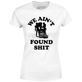 We Ain't Found Shit - Women's T-Shirt