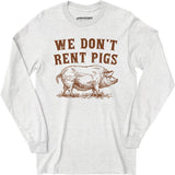 We Don't Rent Pigs - Long Sleeve T-Shirt