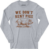 We Don't Rent Pigs - Long Sleeve T-Shirt