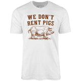 We Don't Rent Pigs - Unisex T-Shirt