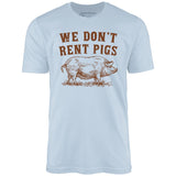 We Don't Rent Pigs - Unisex T-Shirt